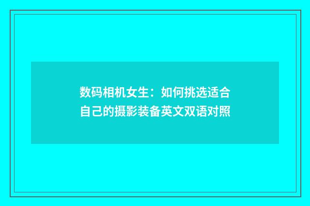 数码相机女生:如何挑选适合自己的摄影装备英文双语对照