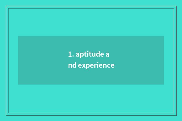 1. aptitude and experience