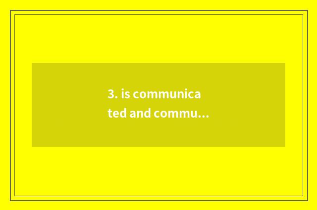 3. is communicated and communicate ability