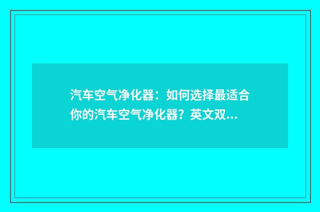 汽车空气净化器：如何选择最适合你的汽车空气净化器？英文双语对照