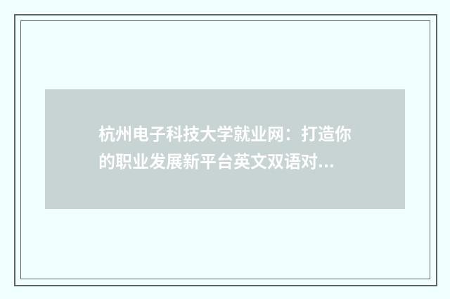 杭州电子科技大学就业网:打造你的职业发展新平台英文双语对照
