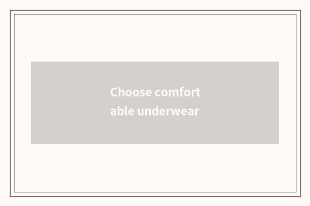 Choose comfortable underwear