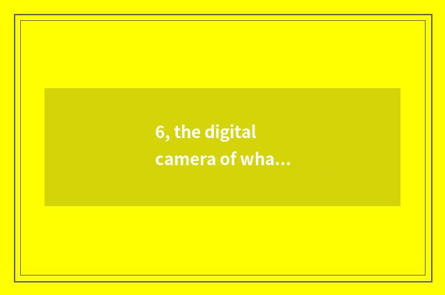 6, the digital camera of what brand can take a picture to you can be photographe