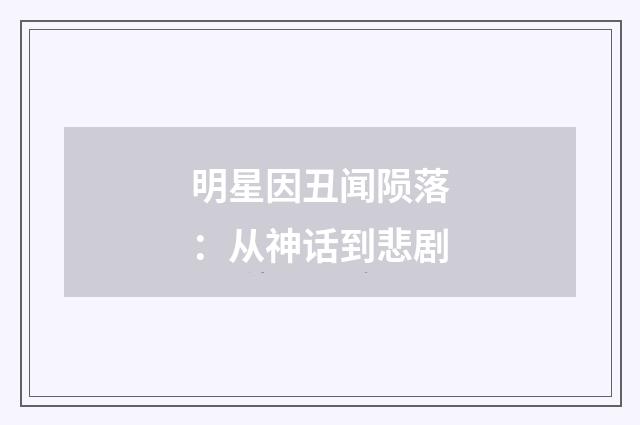 明星因丑闻陨落:从神话到悲剧