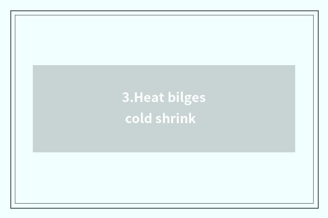3.Heat bilges cold shrink