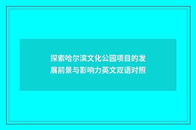 探索哈尔滨文化公园项目的发展前景与影响力英文双语对照