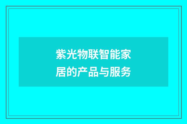 紫光物联智能家居的产品与服务