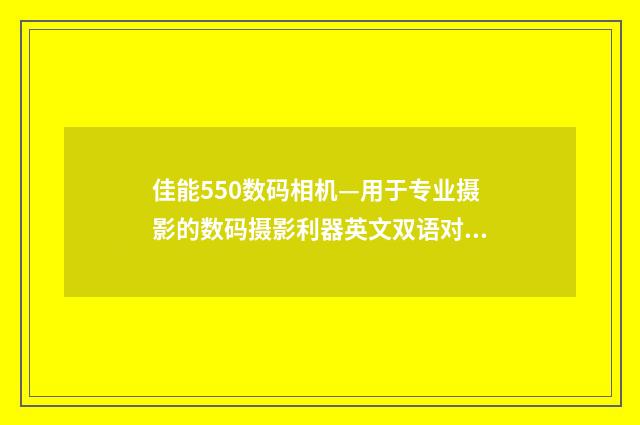 佳能550数码相机—用于专业摄影的数码摄影利器英文双语对照