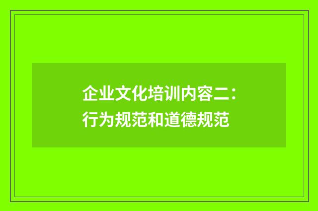 企业文化培训内容二:行为规范和道德规范