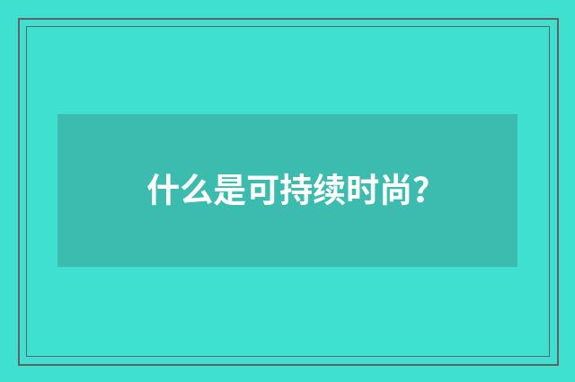 什么是可持续时尚？