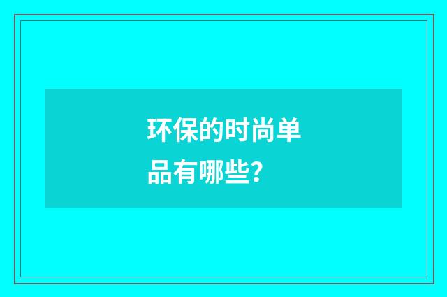 环保的时尚单品有哪些?