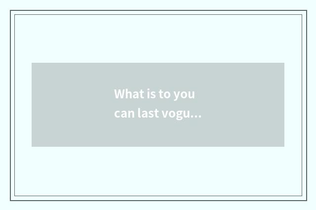 What is to you can last vogue?