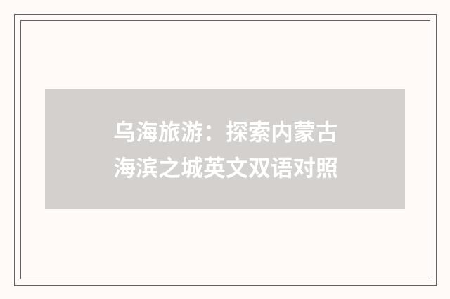 乌海旅游：探索内蒙古海滨之城英文双语对照