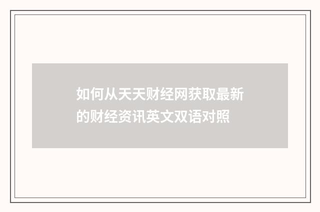 如何从天天财经网获取最新的财经资讯英文双语对照