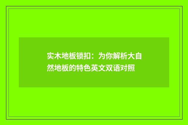 实木地板锁扣:为你解析大自然地板的特色英文双语对照