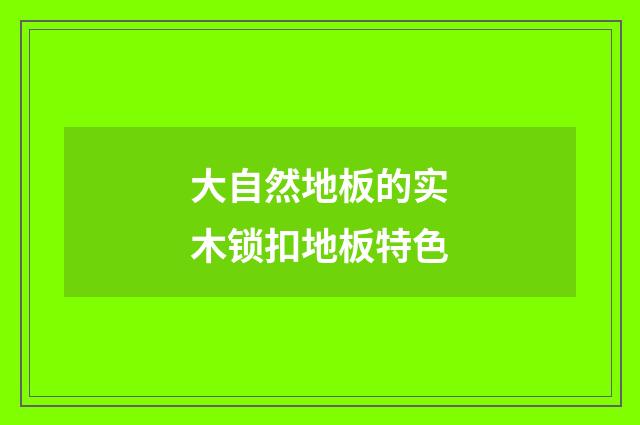 大自然地板的实木锁扣地板特色