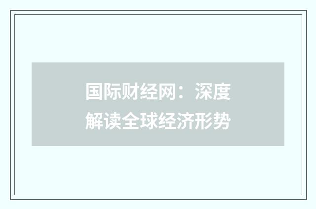 国际财经网:深度解读全球经济形势