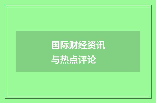 国际财经资讯与热点评论