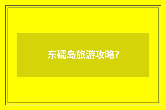 东礵岛旅游攻略？
