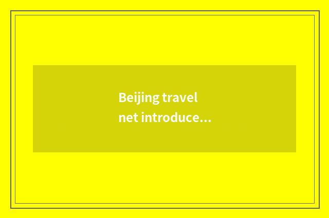Beijing travel net introduces in detail