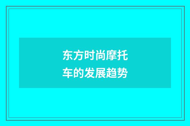 东方时尚摩托车的发展趋势