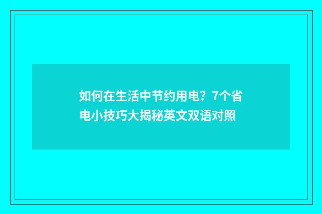 如何在生活中节约用电?7个省电小技巧大揭秘英文双语对照