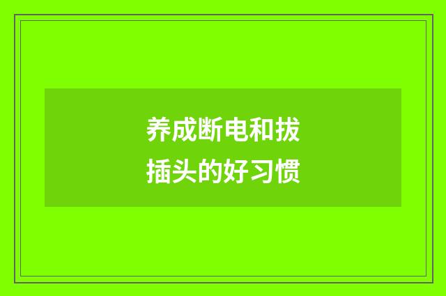 养成断电和拔插头的好习惯