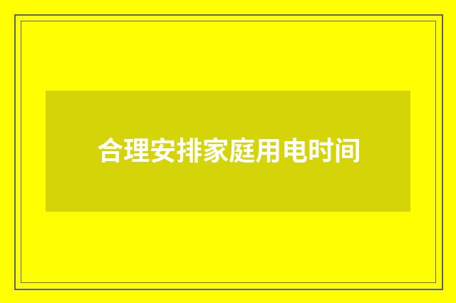 合理安排家庭用电时间