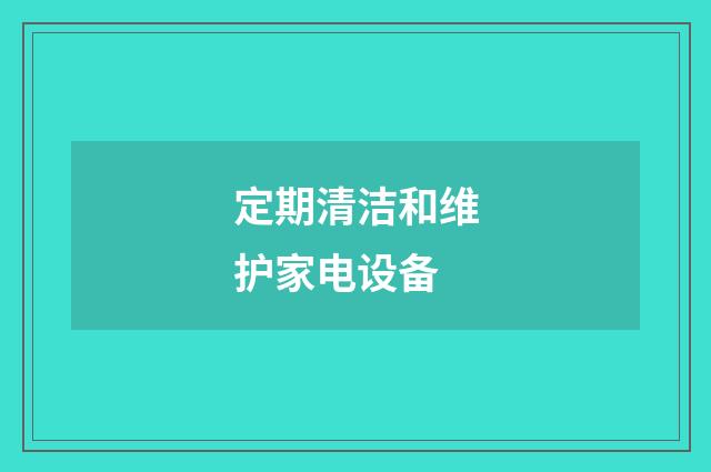 定期清洁和维护家电设备