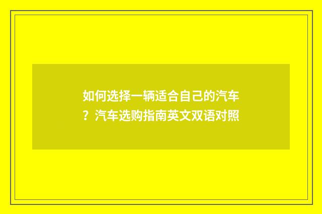 如何选择一辆适合自己的汽车？汽车选购指南英文双语对照