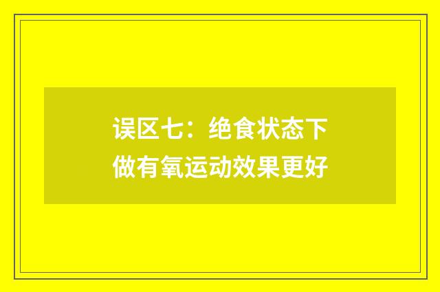 误区七：绝食状态下做有氧运动效果更好