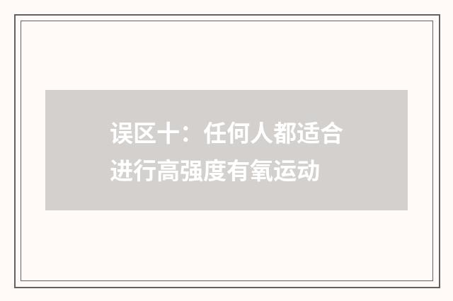 误区十：任何人都适合进行高强度有氧运动