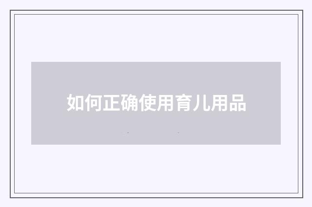 如何正确使用育儿用品