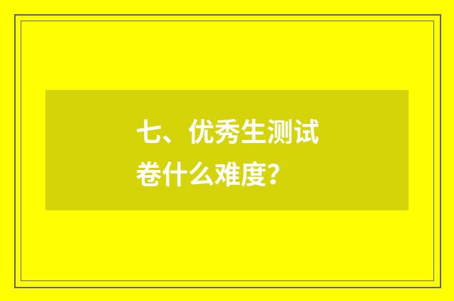 七、优秀生测试卷什么难度？