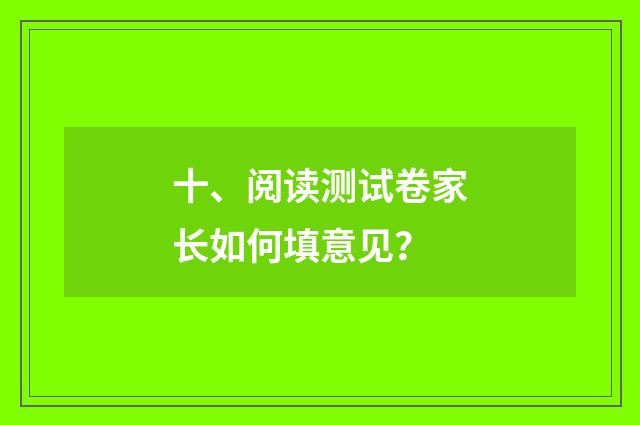 十、阅读测试卷家长如何填意见?