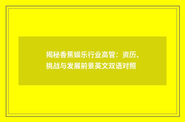 揭秘香蕉娱乐行业高管:资历、挑战与发展前景英文双语对照