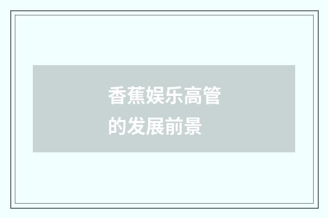 香蕉娱乐高管的发展前景