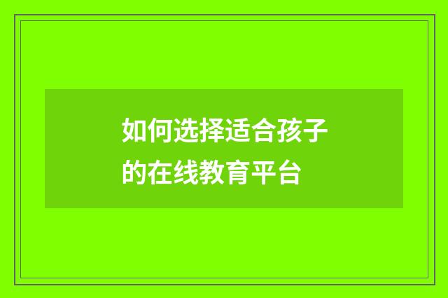 如何选择适合孩子的在线教育平台
