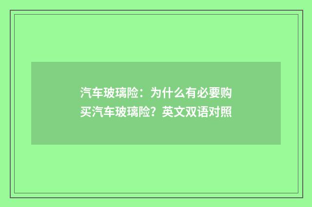 汽车玻璃险:为什么有必要购买汽车玻璃险?英文双语对照