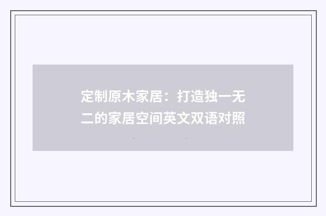 定制原木家居:打造独一无二的家居空间英文双语对照