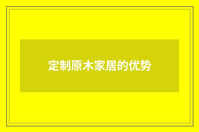 定制原木家居的优势
