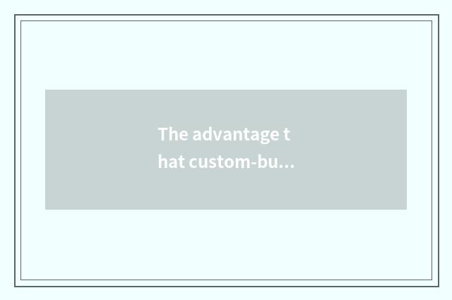 The advantage that custom-built log lives in