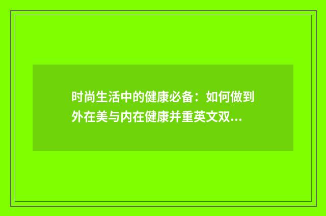 时尚生活中的健康必备：如何做到外在美与内在健康并重英文双语对照