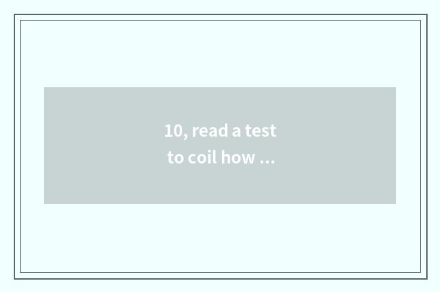 10, read a test to coil how does the parent write an opinion?