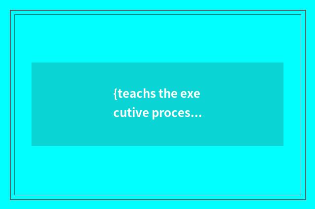 {teachs the executive process} of program compendium