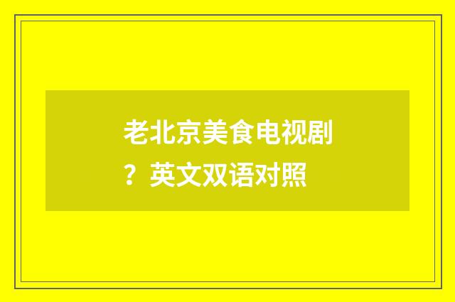 老北京美食电视剧?英文双语对照
