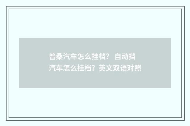 普桑汽车怎么挂档? 自动挡汽车怎么挂档?英文双语对照
