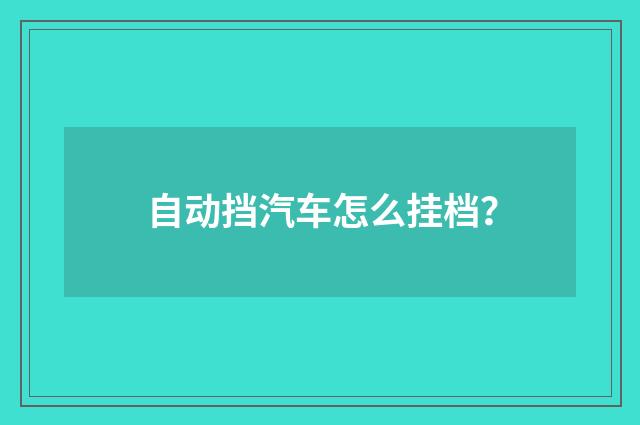 自动挡汽车怎么挂档？