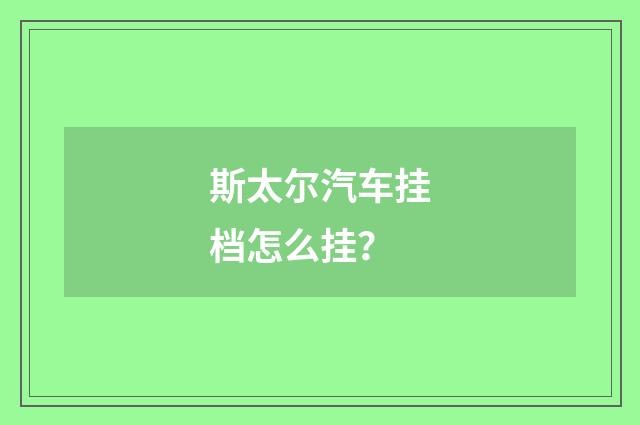 斯太尔汽车挂档怎么挂?