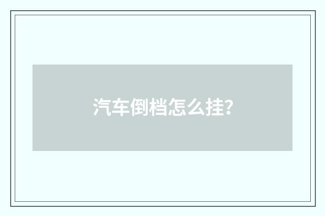 汽车倒档怎么挂？